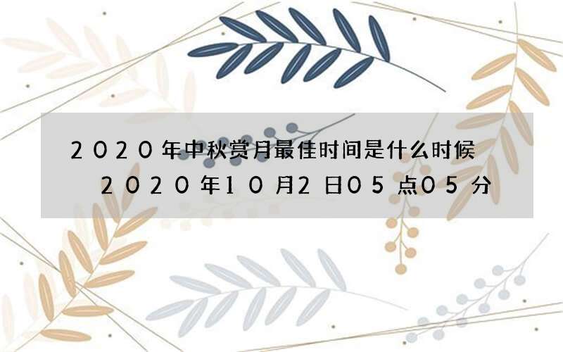 2020年中秋赏月最佳时间是什么时候  2020年10月2日05点05分
